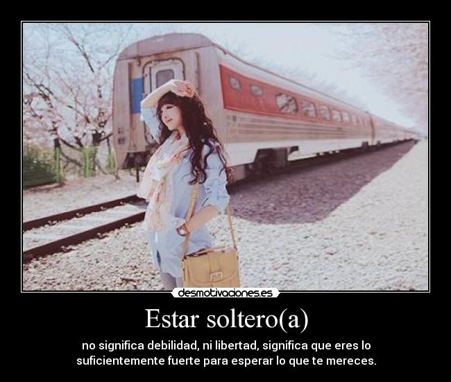 Estar soltero(a) - no significa debilidad, ni libertad, significa que eres lo
suficientemente fuerte para esperar lo que te mereces.
