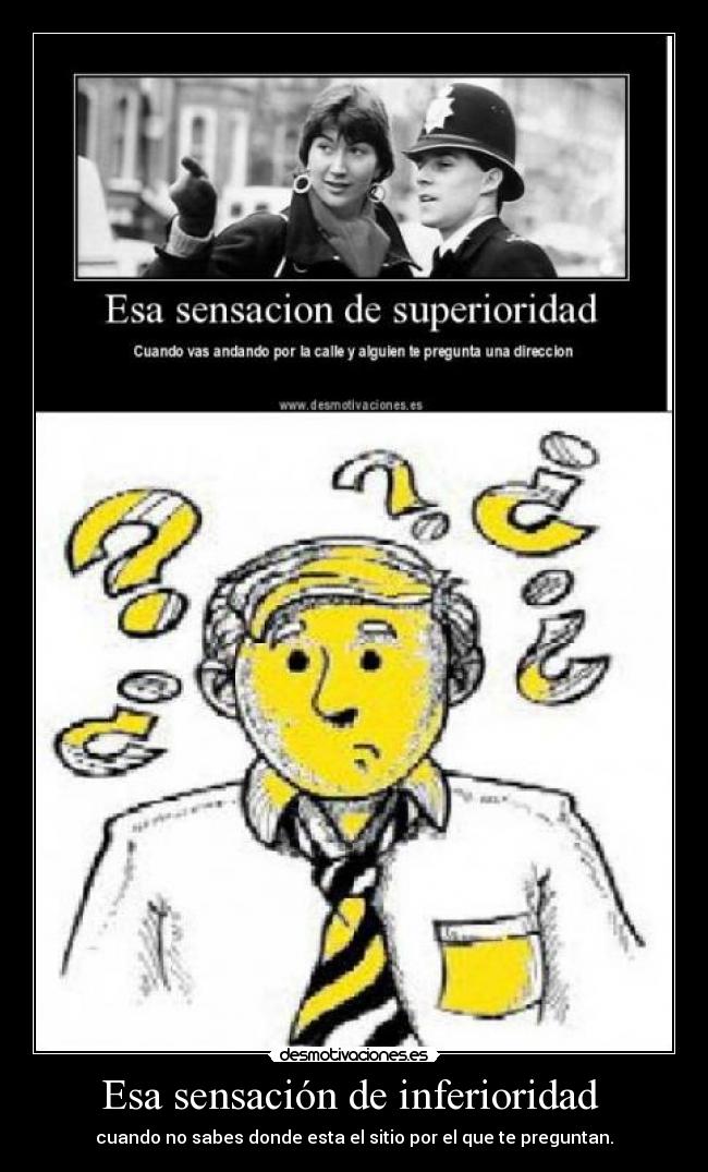 Esa sensación de inferioridad  - cuando no sabes donde esta el sitio por el que te preguntan.
