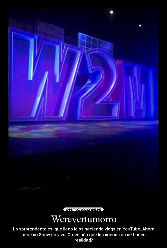 Werevertumorro - Lo sorprendente es: que llegó lejos haciendo vlogs en YouTube, Ahora
tiene su Show en vivo, Crees aún que los sueños no se hacen
realidad?