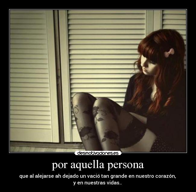 por aquella persona - que al alejarse ah dejado un vació tan grande en nuestro corazón,
y en nuestras vidas.. ♥