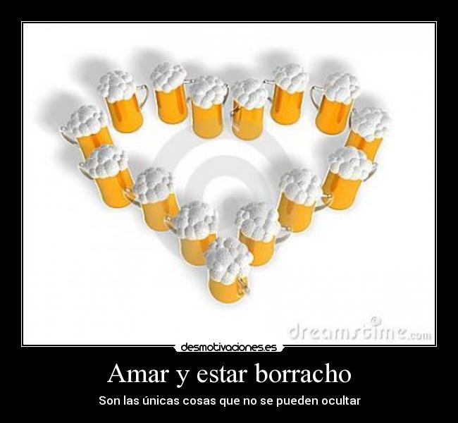 Amar y estar borracho - Son las únicas cosas que no se pueden ocultar