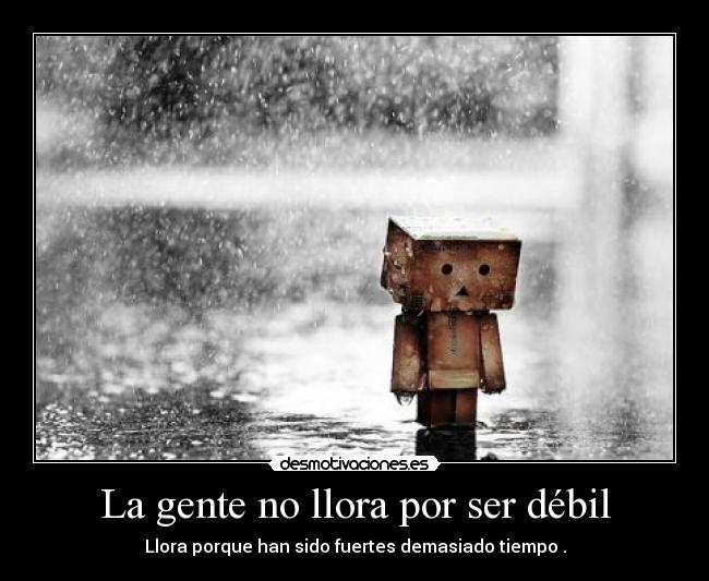 La gente no llora por ser débil - Llora porque han sido fuertes demasiado tiempo .