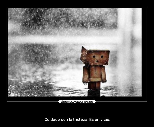  - Cuidado con la tristeza. Es un vicio.