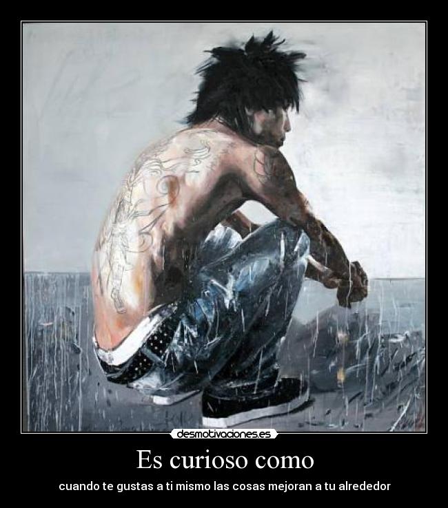 Es curioso como - cuando te gustas a ti mismo las cosas mejoran a tu alrededor