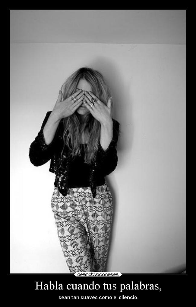 Habla cuando tus palabras, - sean tan suaves como el silencio.