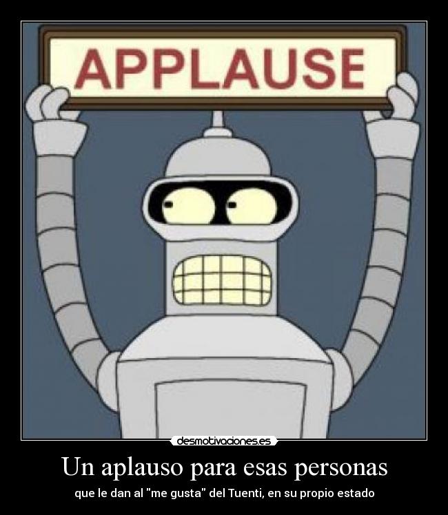 Un aplauso para esas personas - que le dan al me gusta del Tuenti, en su propio estado