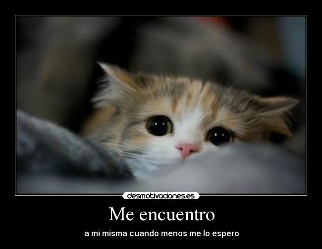 Me encuentro - a mi misma cuando menos me lo espero