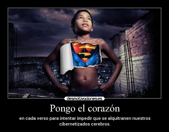 Pongo el corazón - en cada verso para intentar impedir que se alquitranen nuestros
cibernetizados cerebros.