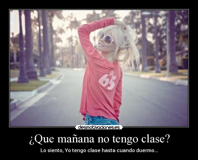¿Que mañana no tengo clase? - Lo siento, Yo tengo clase hasta cuando duermo...