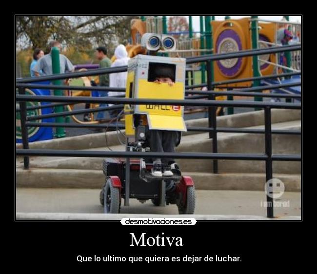 Motiva  - Que lo ultimo que quiera es dejar de luchar.
