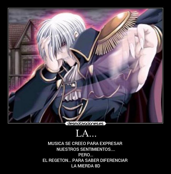 LA... - MUSICA SE CREEO PARA EXPRESAR
NUESTROS SENTIMIENTOS....
PERO...
EL REGETON... PARA SABER DIFERENCIAR
LA MIERDA 8D