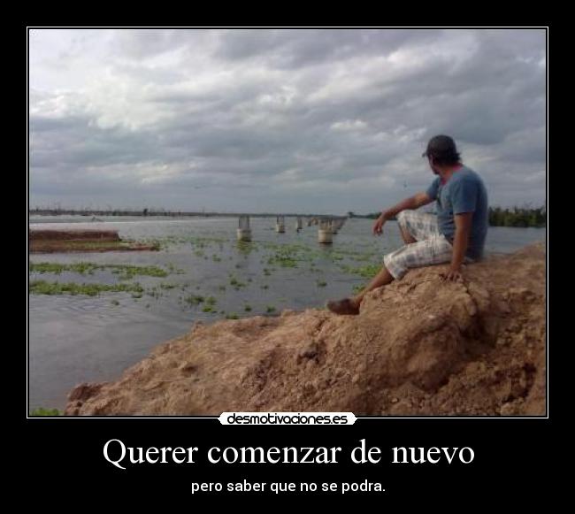 Querer comenzar de nuevo - pero saber que no se podra.