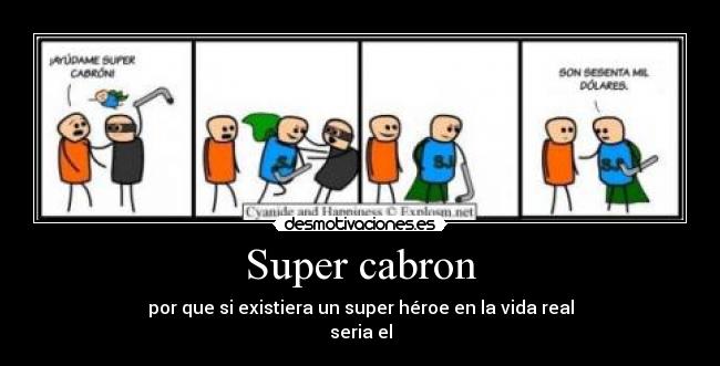 Super cabron - por que si existiera un super héroe en la vida real
seria el
