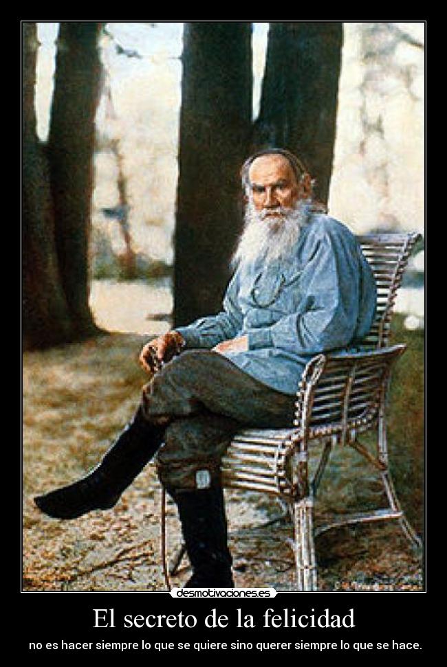 El secreto de la felicidad - no es hacer siempre lo que se quiere sino querer siempre lo que se hace.