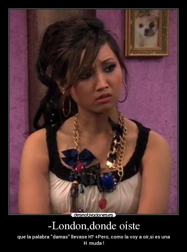 -London,donde oíste - que la palabra damas llevase H? +Pero, como la voy a oír,si es una H muda !