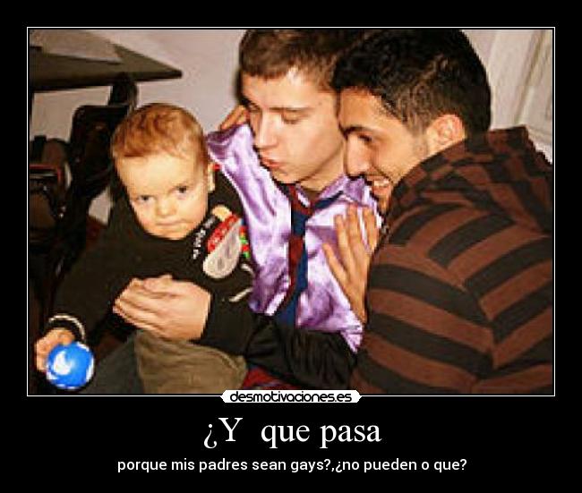 ¿Y  que pasa - porque mis padres sean gays?,¿no pueden o que?