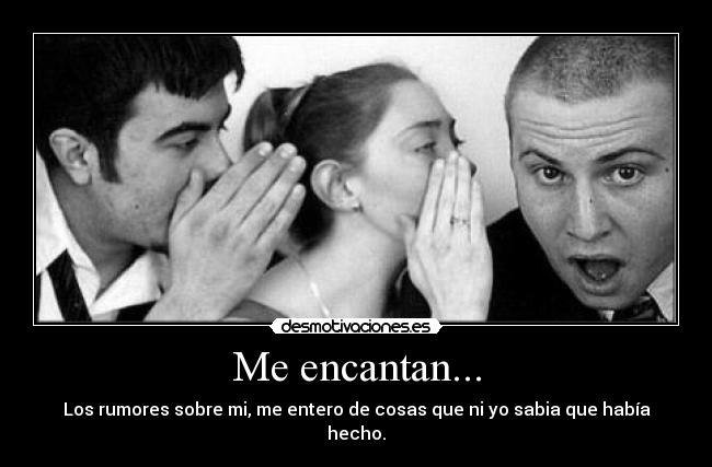Me encantan... - Los rumores sobre mi, me entero de cosas que ni yo sabia que había hecho.