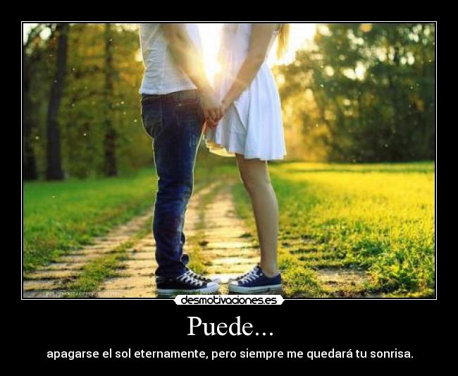 Puede... - apagarse el sol eternamente, pero siempre me quedará tu sonrisa.