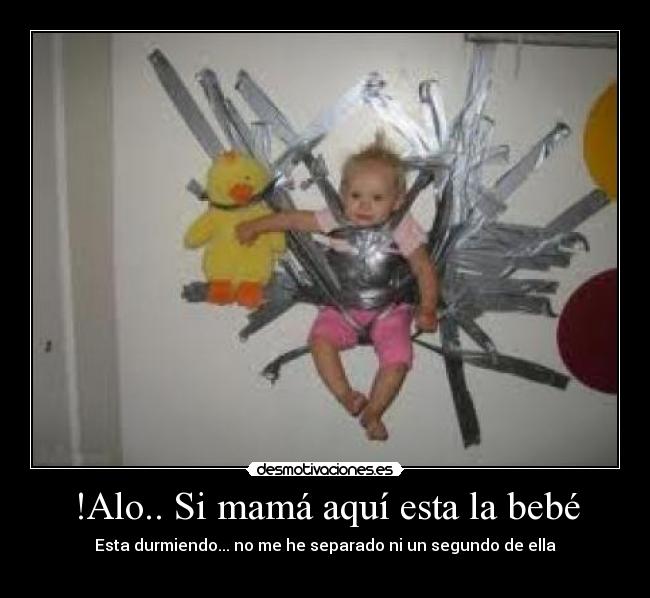 !Alo.. Si mamá aquí esta la bebé - Esta durmiendo... no me he separado ni un segundo de ella
