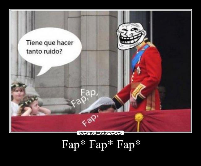Fap* Fap* Fap* -