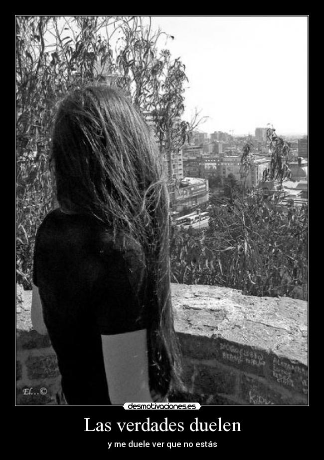 Las verdades duelen - y me duele ver que no estás