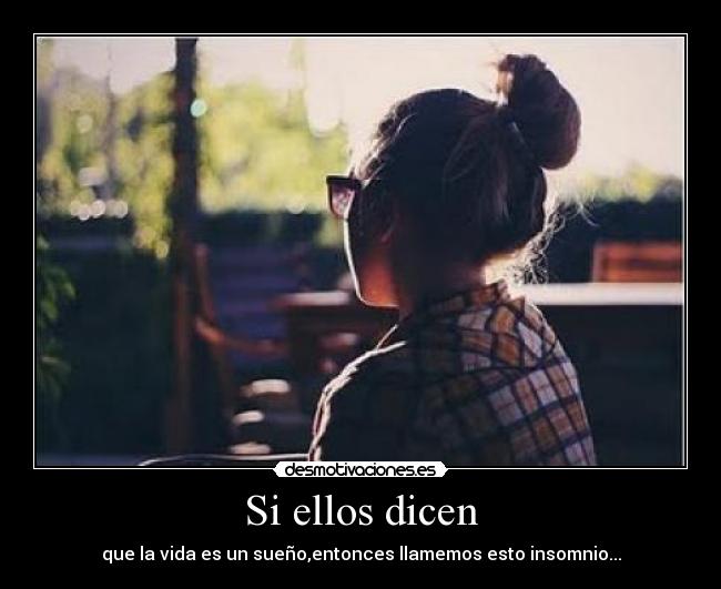 Si ellos dicen - que la vida es un sueño,entonces llamemos esto insomnio...