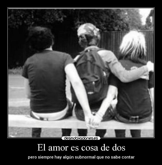 El amor es cosa de dos - pero siempre hay algún subnormal que no sabe contar