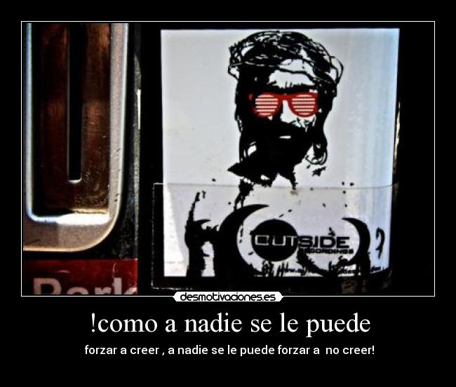 !como a nadie se le puede -  forzar a creer , a nadie se le puede forzar a  no creer!
