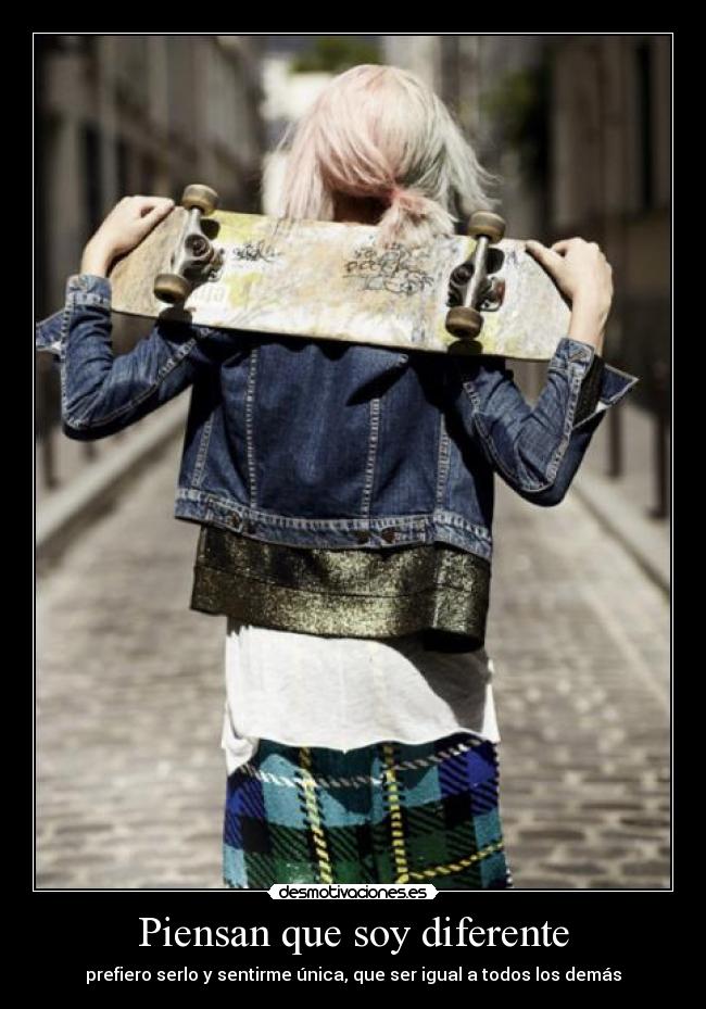 Piensan que soy diferente - prefiero serlo y sentirme única, que ser igual a todos los demás