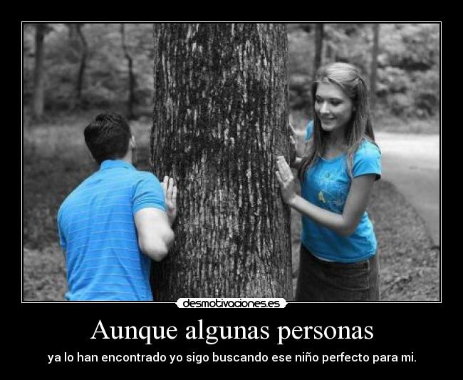 Aunque algunas personas - ya lo han encontrado yo sigo buscando ese niño perfecto para mi.