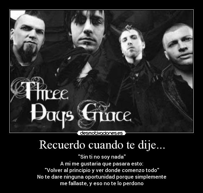 Recuerdo cuando te dije... - Sin ti no soy nada
A mi me gustaria que pasara esto:
Volver al principio y ver donde comenzo todo
No te dare ninguna oportunidad porque simplemente
me fallaste, y eso no te lo perdono