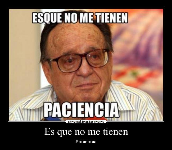 Es que no me tienen - Paciencia