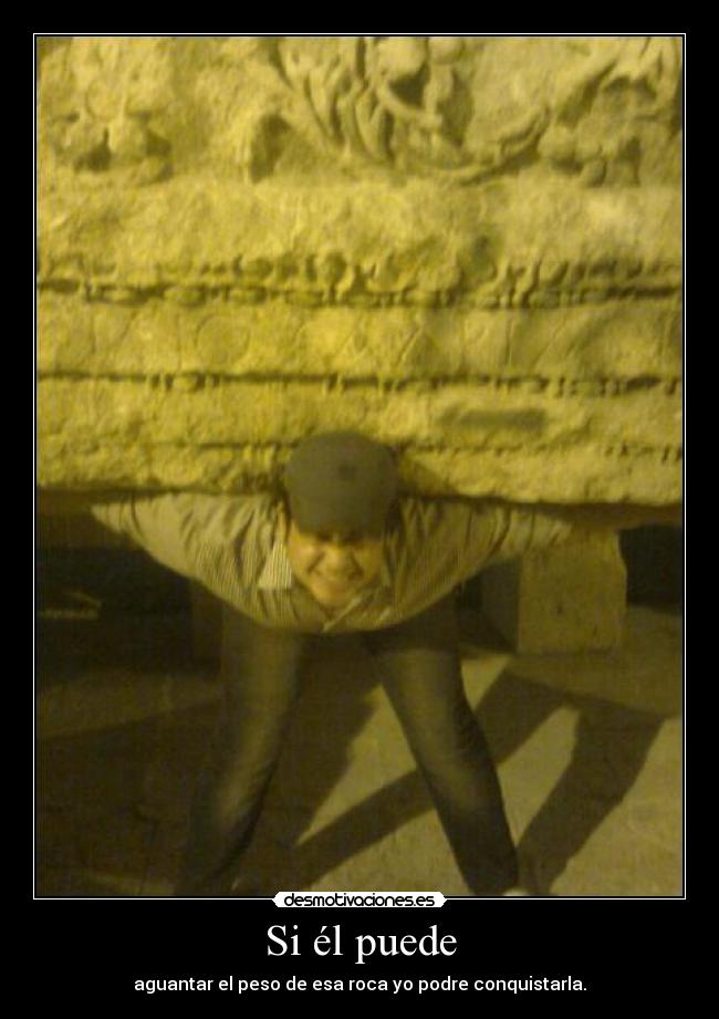 Si él puede - aguantar el peso de esa roca yo podre conquistarla.