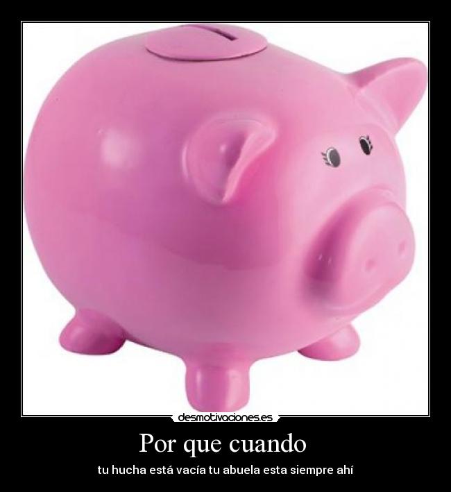 Por que cuando - tu hucha está vacía tu abuela esta siempre ahí