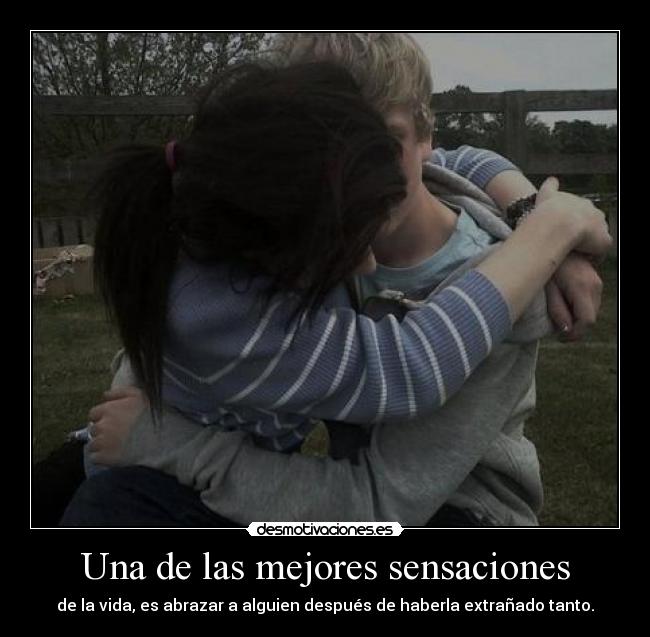 Una de las mejores sensaciones - de la vida, es abrazar a alguien después de haberla extrañado tanto.