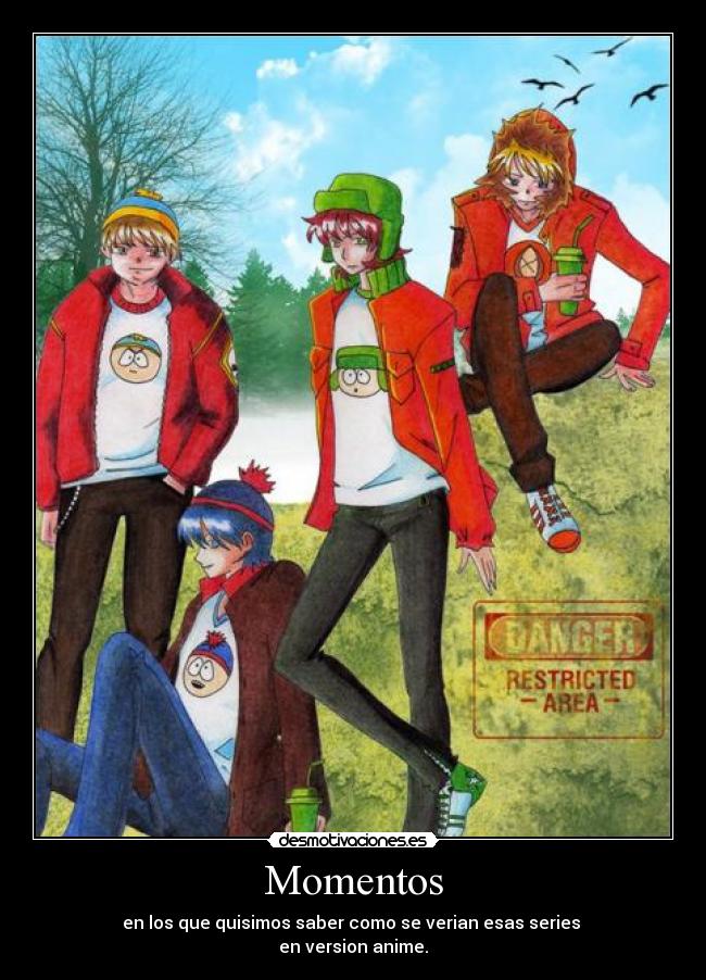 Momentos - en los que quisimos saber como se verian esas series
en version anime.