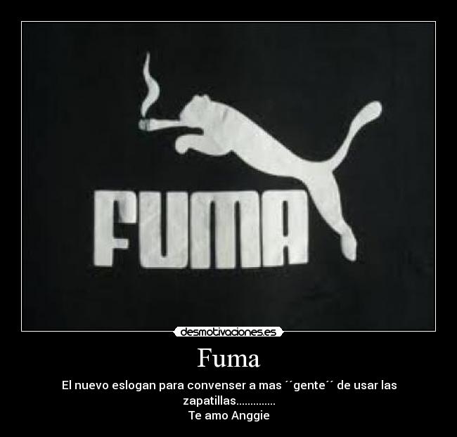 Fuma - El nuevo eslogan para convenser a mas ´´gente´´ de usar las zapatillas..............
Te amo Anggie