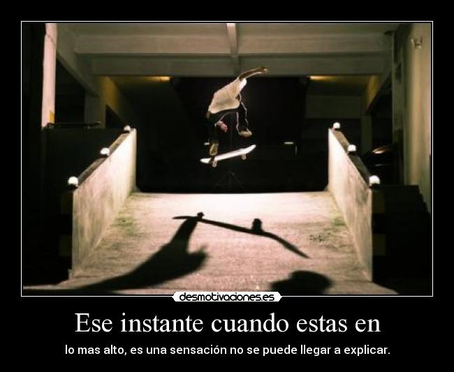 Ese instante cuando estas en - lo mas alto, es una sensación no se puede llegar a explicar.