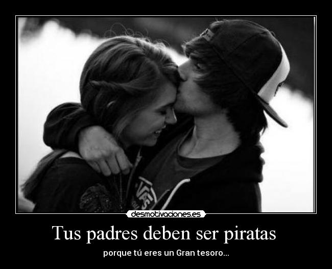 Tus padres deben ser piratas - porque tú eres un Gran tesoro...♥