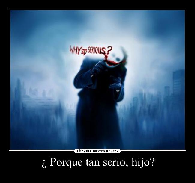 ¿ Porque tan serio, hijo? -