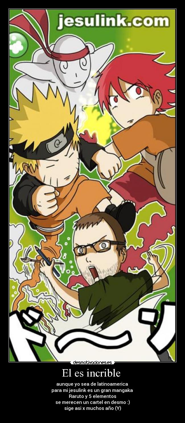 El es incrible  - aunque yo sea de latinoamerica 
para mi jesulink es un gran mangaka 
 Raruto y 5 elementos 
se merecen un cartel en desmo :)
sige asi x muchos año (Y)
