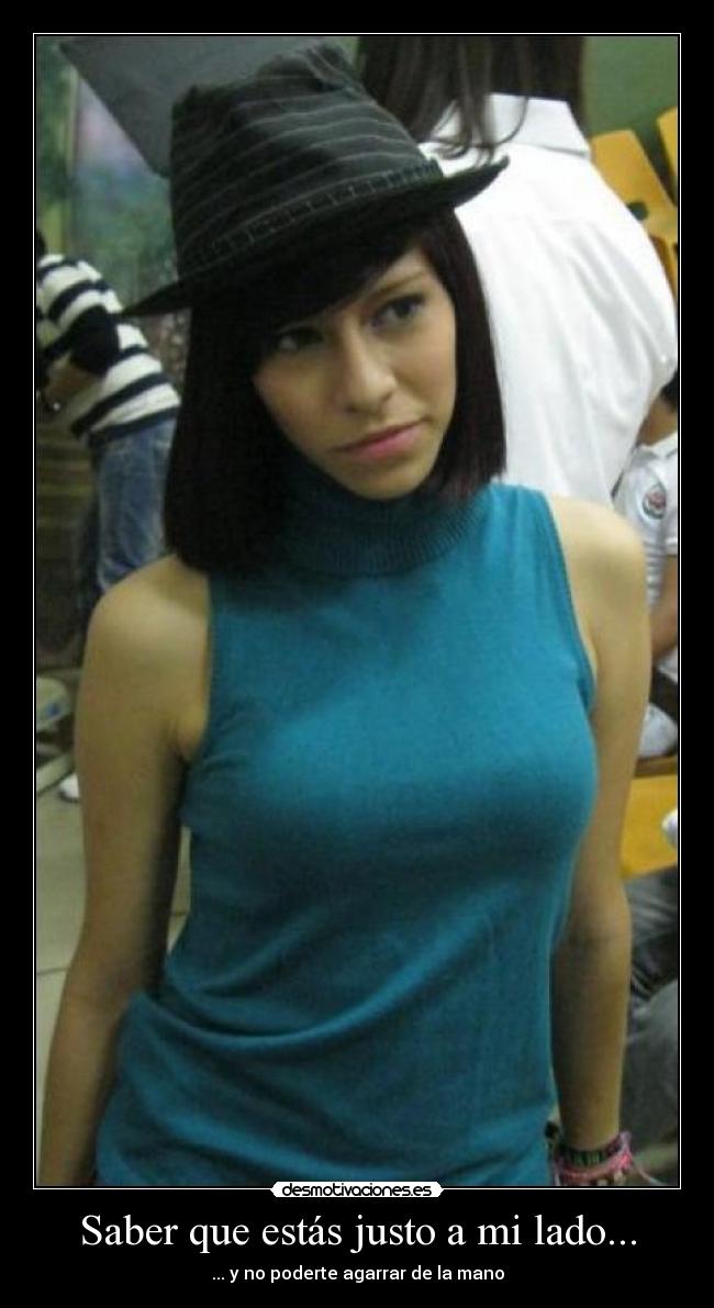 Saber que estás justo a mi lado... -