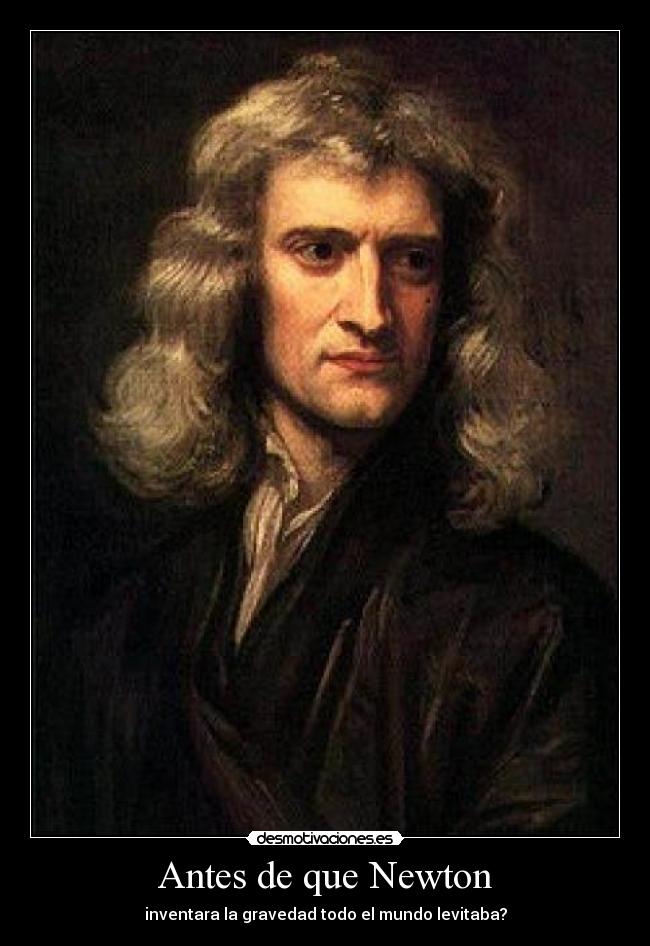 Antes de que Newton - inventara la gravedad todo el mundo levitaba?