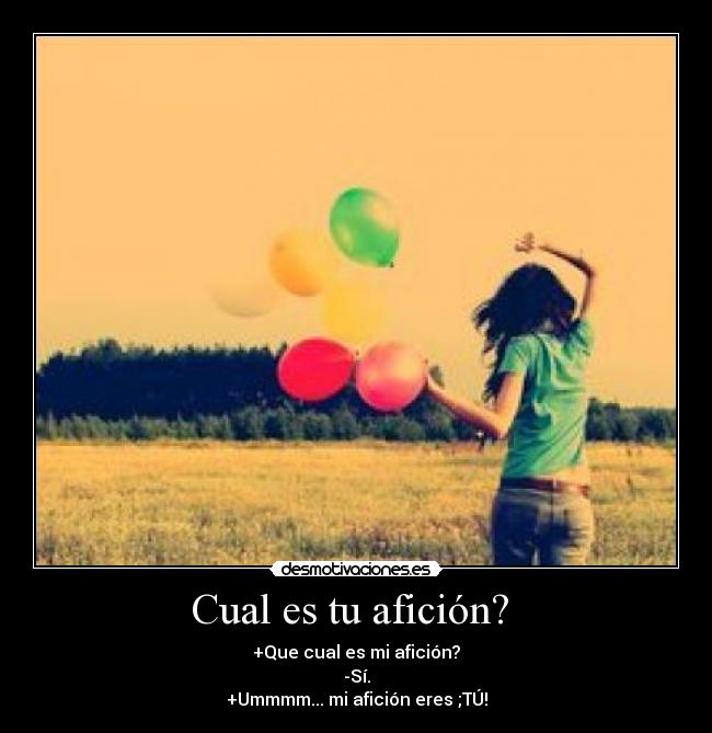 Cual es tu afición? - +Que cual es mi afición?
-Sí.
+Ummmm... mi afición eres ;TÚ!