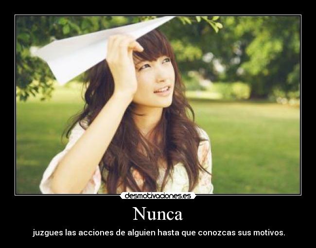 Nunca - juzgues las acciones de alguien hasta que conozcas sus motivos.