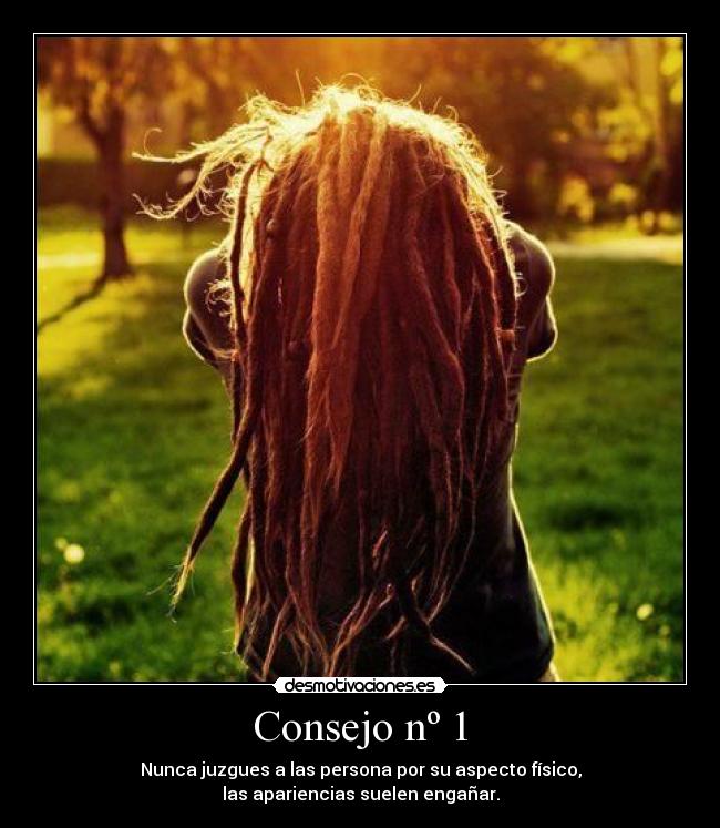 Consejo nº 1 - Nunca juzgues a las persona por su aspecto físico,
las apariencias suelen engañar.