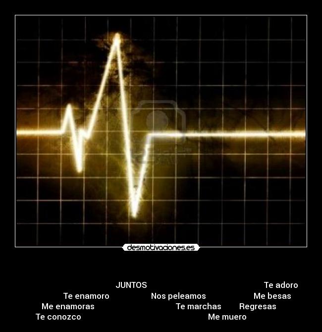      -                                               JUNTOS                                                           Te adoro
                Te enamoro                     Nos peleamos                        Me besas
    Me enamoras                                         Te marchas         Regresas      
Te conozco                                                                Me muero                    