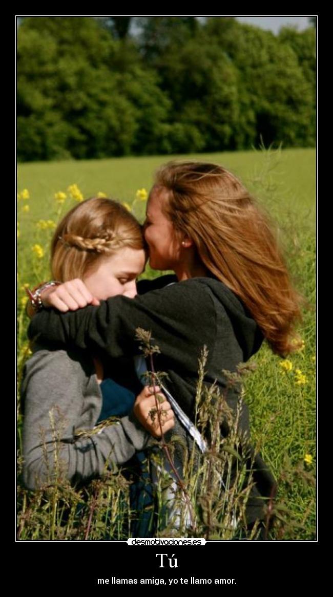 Tú - me llamas amiga, yo te llamo amor.