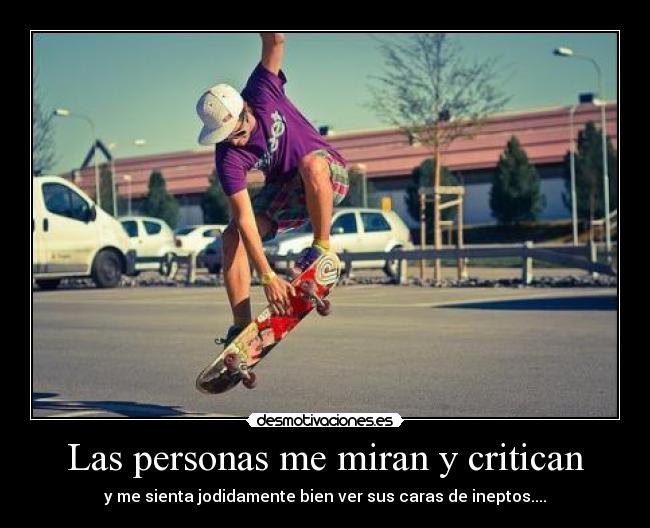 Las personas me miran y critican - y me sienta jodidamente bien ver sus caras de ineptos....