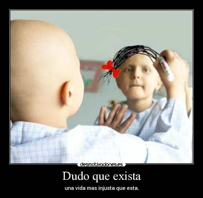 Dudo que exista - una vida mas injusta que esta.
